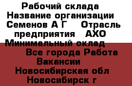 Рабочий склада › Название организации ­ Семенов А.Г. › Отрасль предприятия ­ АХО › Минимальный оклад ­ 18 000 - Все города Работа » Вакансии   . Новосибирская обл.,Новосибирск г.